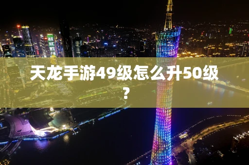 天龙手游49级怎么升50级？