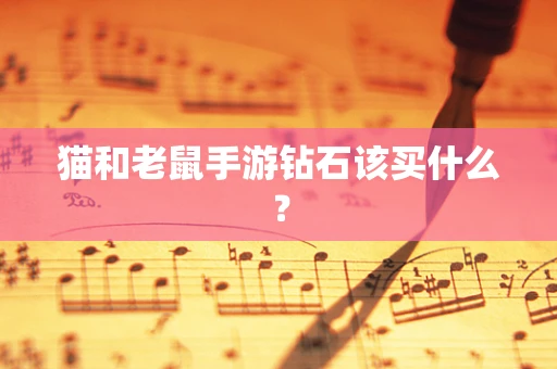猫和老鼠手游钻石该买什么？
