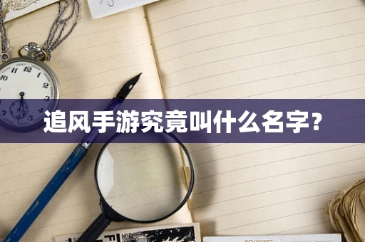追风手游究竟叫什么名字？