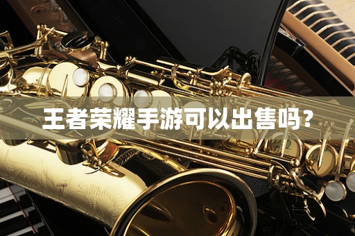 王者荣耀手游可以出售吗？