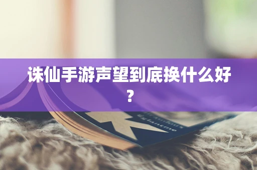 诛仙手游声望到底换什么好？