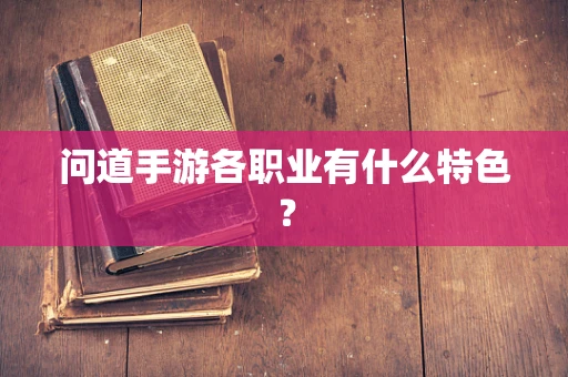 问道手游各职业有什么特色？