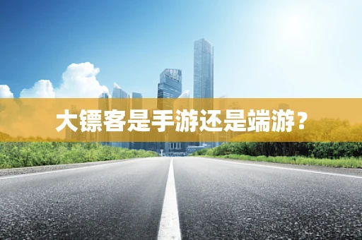 大镖客是手游还是端游？
