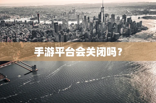 手游平台会关闭吗？