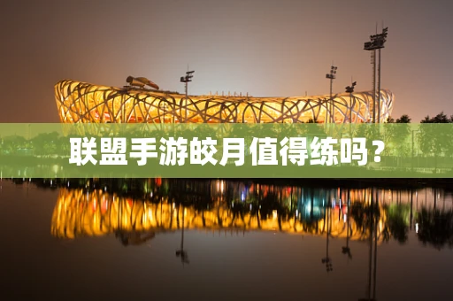 联盟手游皎月值得练吗？