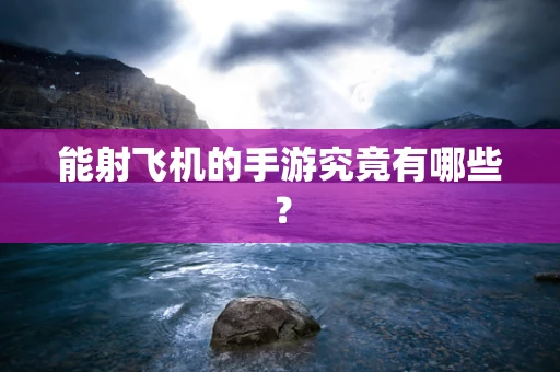 能射飞机的手游究竟有哪些？
