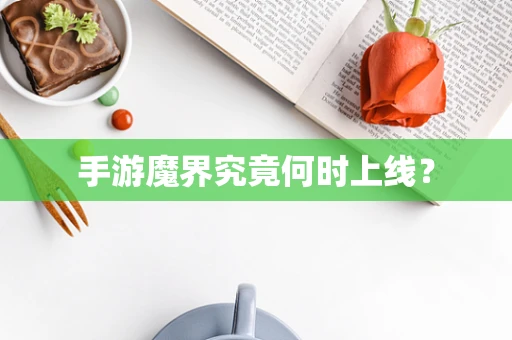 手游魔界究竟何时上线？