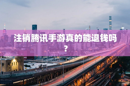 注销腾讯手游真的能退钱吗？