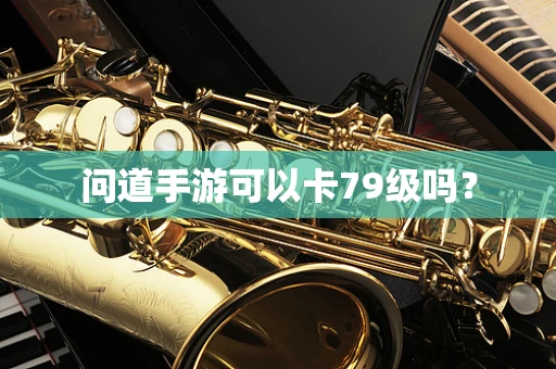 问道手游可以卡79级吗？