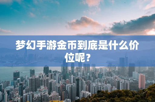梦幻手游金币到底是什么价位呢？