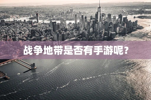战争地带是否有手游呢？