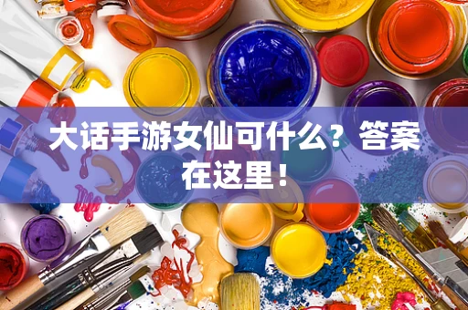 大话手游女仙可什么？答案在这里！