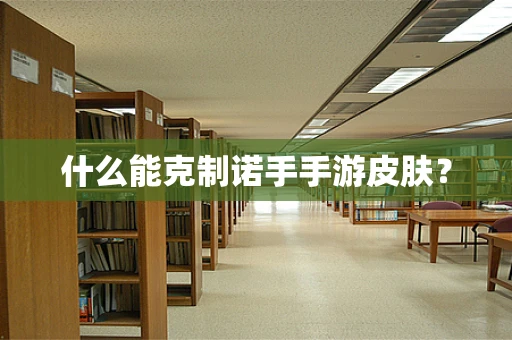 什么能克制诺手手游皮肤？