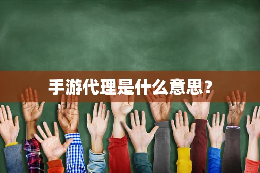 手游代理是什么意思？