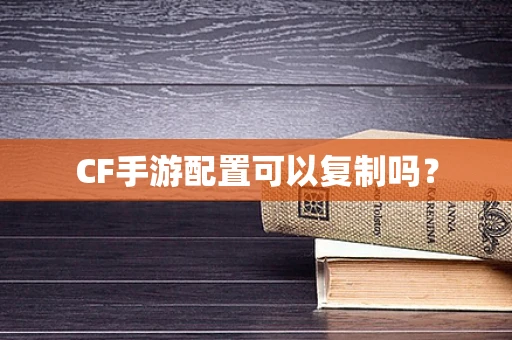 CF手游配置可以复制吗？