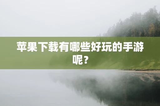 苹果下载有哪些好玩的手游呢？
