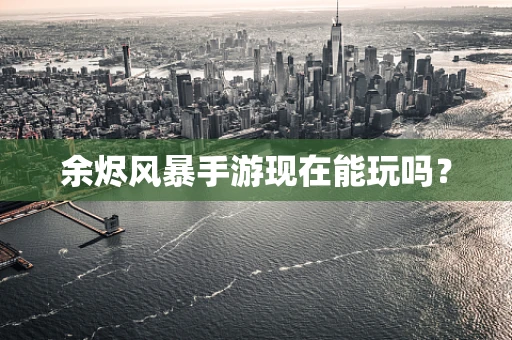 余烬风暴手游现在能玩吗？