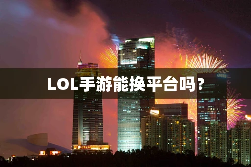 LOL手游能换平台吗？