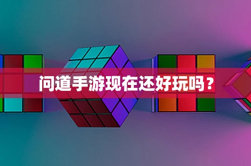 问道手游现在还好玩吗？