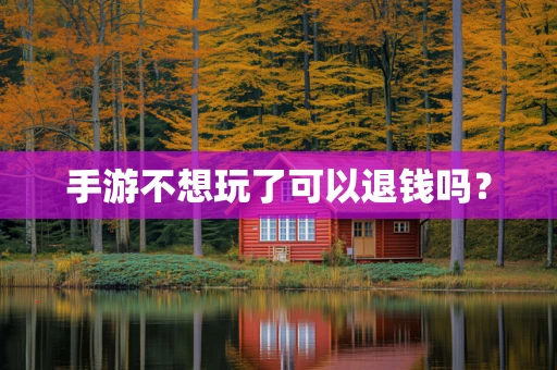 手游不想玩了可以退钱吗？