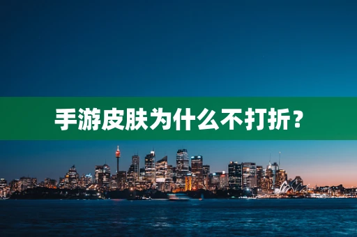 手游皮肤为什么不打折？