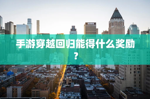 手游穿越回归能得什么奖励？