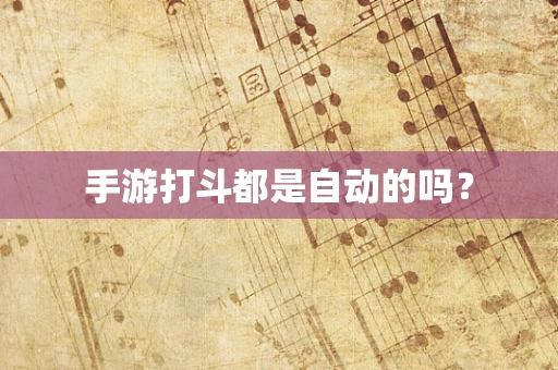手游打斗都是自动的吗？