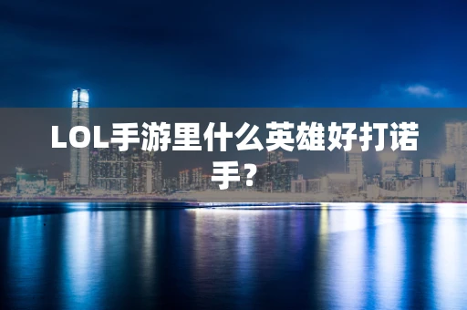 LOL手游里什么英雄好打诺手？
