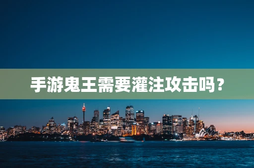 手游鬼王需要灌注攻击吗？