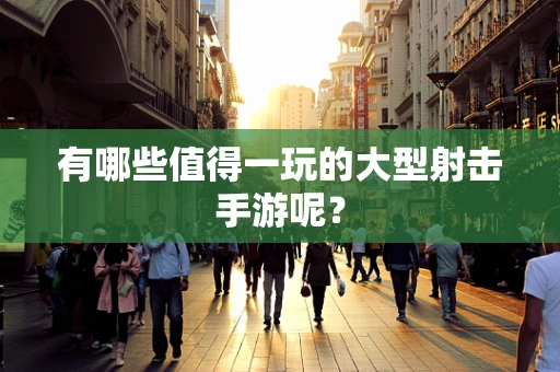 有哪些值得一玩的大型射击手游呢？