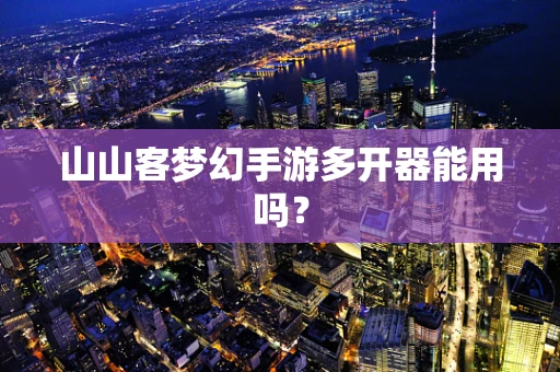 山山客梦幻手游多开器能用吗？