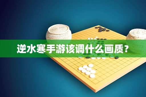 逆水寒手游该调什么画质？
