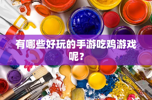 有哪些好玩的手游吃鸡游戏呢？