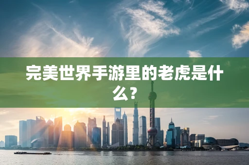 完美世界手游里的老虎是什么？