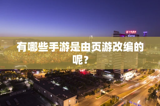 有哪些手游是由页游改编的呢？
