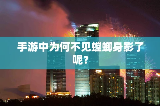 手游中为何不见螳螂身影了呢？