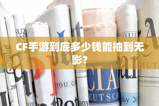 CF手游到底多少钱能抽到无影？