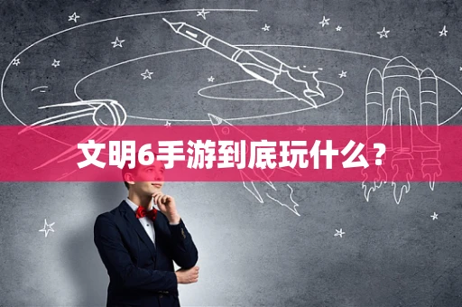 文明6手游到底玩什么？