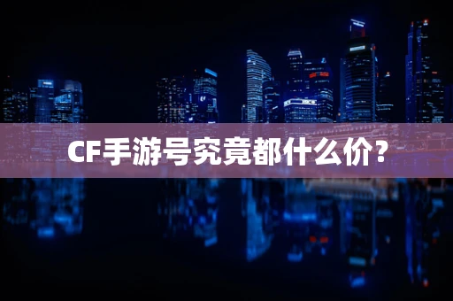 CF手游号究竟都什么价？