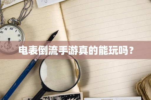 电表倒流手游真的能玩吗？