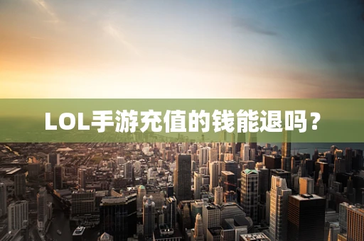LOL手游充值的钱能退吗？