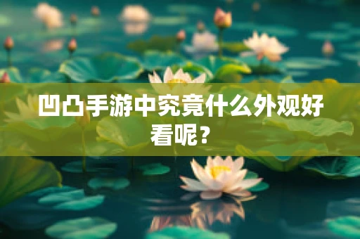 凹凸手游中究竟什么外观好看呢？