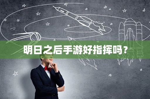 明日之后手游好指挥吗？