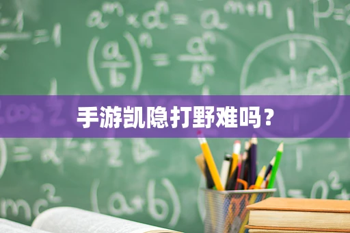 手游凯隐打野难吗？