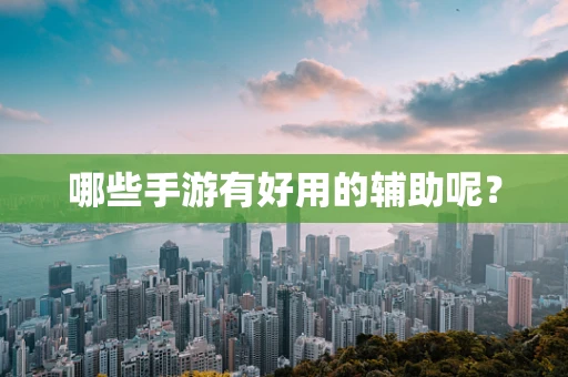 哪些手游有好用的辅助呢？