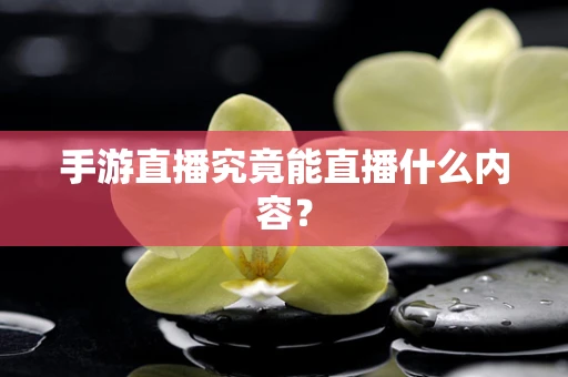 手游直播究竟能直播什么内容？
