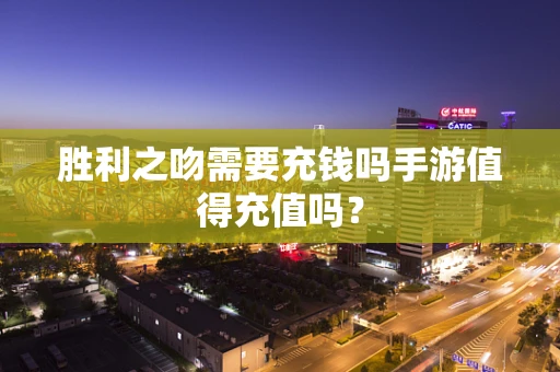 胜利之吻需要充钱吗手游值得充值吗？