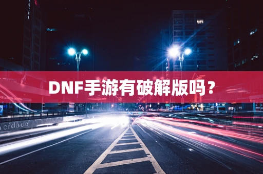DNF手游有破解版吗？