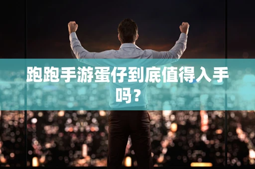 跑跑手游蛋仔到底值得入手吗？