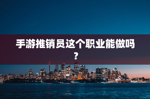 手游推销员这个职业能做吗？
